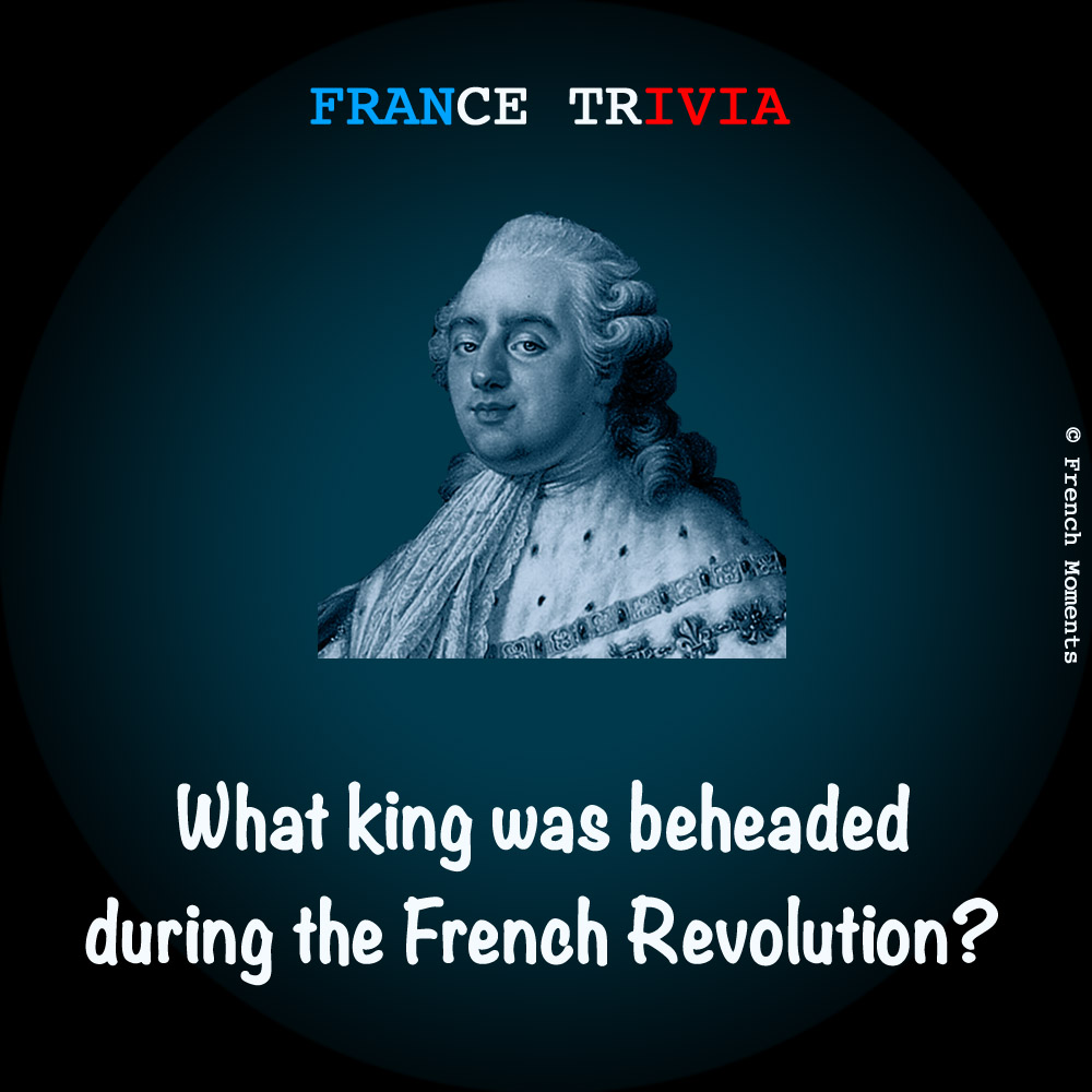 France Trivia Louis XVI © French Moments